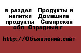  в раздел : Продукты и напитки » Домашние продукты . Самарская обл.,Отрадный г.